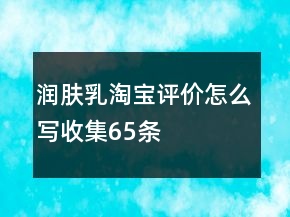 润肤乳淘宝评价怎么写收集65条