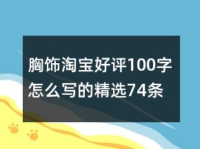 胸饰淘宝好评100字怎么写的精选74条