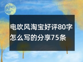 电吹风淘宝好评80字怎么写的分享75条
