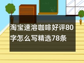 淘宝速溶咖啡好评80字怎么写精选78条