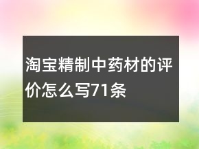 淘宝精制中药材的评价怎么写71条