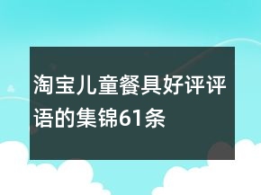 淘宝儿童餐具好评评语的集锦61条