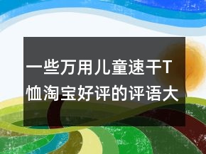 一些万用儿童速干T恤淘宝好评的评语大全62条