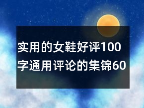 实用的女鞋好评100字通用评论的集锦60条