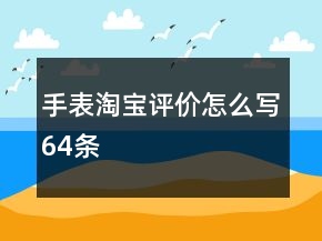 手表淘宝评价怎么写64条