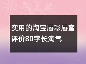 实用的淘宝唇彩、唇蜜评价80字长淘气值69条
