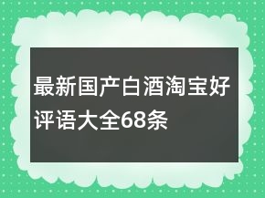 最新国产白酒淘宝好评语大全68条