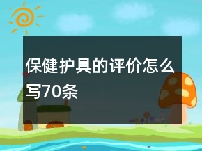 保健护具的评价怎么写70条