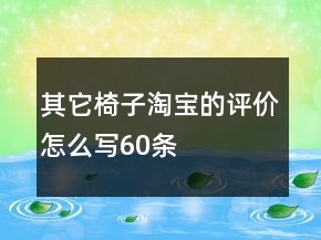 其它椅子淘宝的评价怎么写60条