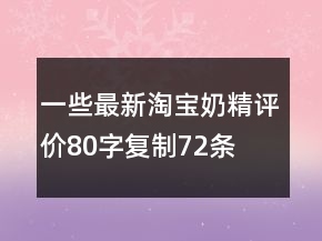 一些最新淘宝奶精评价80字复制72条