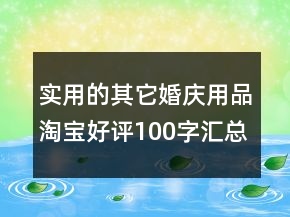 实用的其它婚庆用品淘宝好评100字汇总62条
