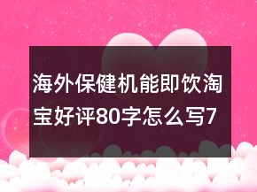 海外保健机能即饮淘宝好评80字怎么写73条