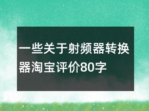 一些关于射频器、转换器淘宝评价80字长淘气值70条