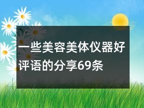 一些美容美体仪器好评语的分享69条