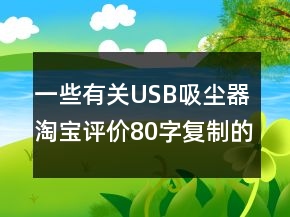 一些有关USB吸尘器淘宝评价80字复制的汇总68条