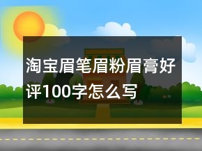 淘宝眉笔、眉粉、眉膏好评100字怎么写的收集69条