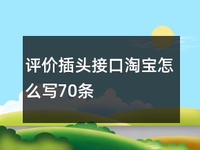 评价插头、接口淘宝怎么写70条