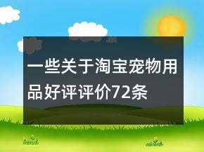 一些关于淘宝宠物用品好评评价72条