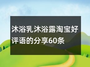 沐浴乳、沐浴露淘宝好评语的分享60条