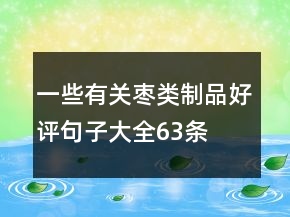 一些有关枣类制品好评句子大全63条