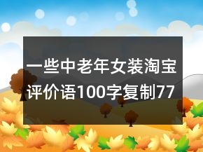 一些中老年女装淘宝评价语100字复制77条