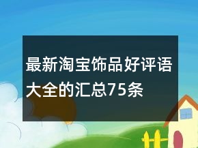 最新淘宝饰品好评语大全的汇总75条