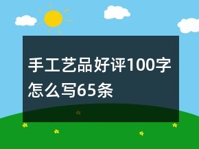 手工艺品好评100字怎么写65条
