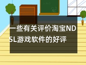 一些有关评价淘宝NDSL游戏软件的好评分享78条