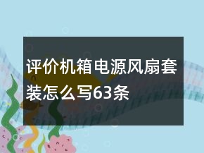 评价机箱电源风扇套装怎么写63条