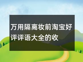 万用隔离、妆前淘宝好评评语大全的收集73条