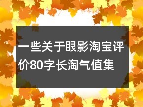一些关于眼影淘宝评价80字长淘气值集锦66条