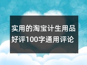 实用的淘宝计生用品好评100字通用评论集锦61条