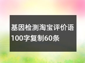 基因检测淘宝评价语100字复制60条