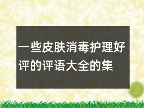 一些皮肤消毒护理好评的评语大全的集锦64条