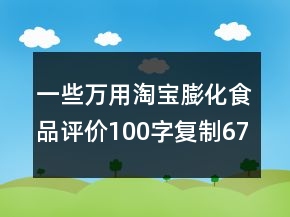 一些万用淘宝膨化食品评价100字复制67条