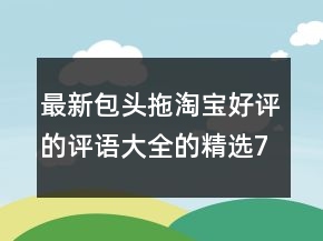 最新包头拖淘宝好评的评语大全的精选76条