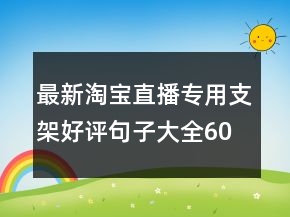 最新淘宝直播专用支架好评句子大全60条