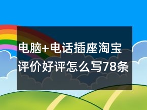 电脑+电话插座淘宝评价好评怎么写78条
