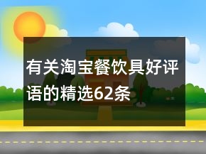 有关淘宝餐饮具好评语的精选62条