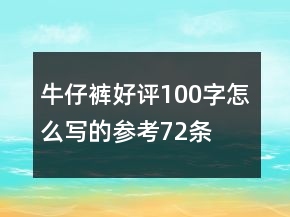 牛仔裤好评100字怎么写的参考72条