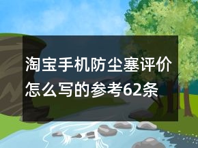 淘宝手机防尘塞评价怎么写的参考62条