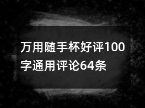 万用随手杯好评100字通用评论64条