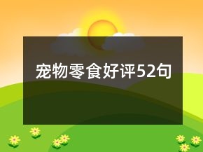 宠物零食好评52句
