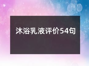 沐浴乳液评价54句