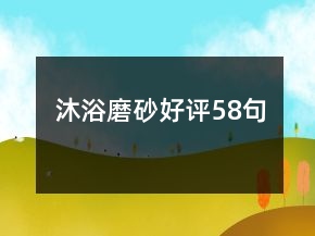 沐浴磨砂好评58句