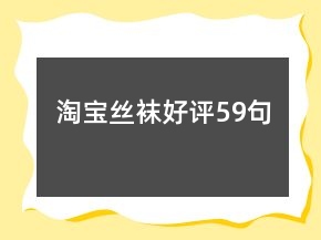 淘宝丝袜好评59句