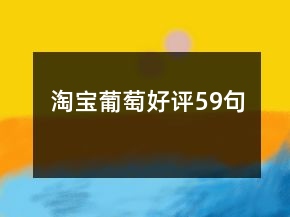 淘宝葡萄好评59句
