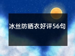 冰丝防晒衣好评56句