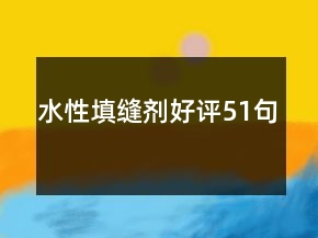 水性填缝剂好评51句