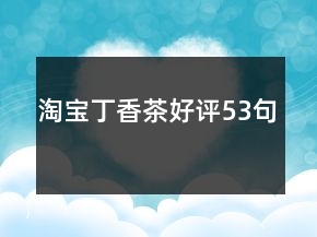 淘宝丁香茶好评53句